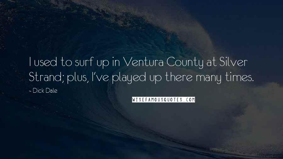 Dick Dale Quotes: I used to surf up in Ventura County at Silver Strand; plus, I've played up there many times.