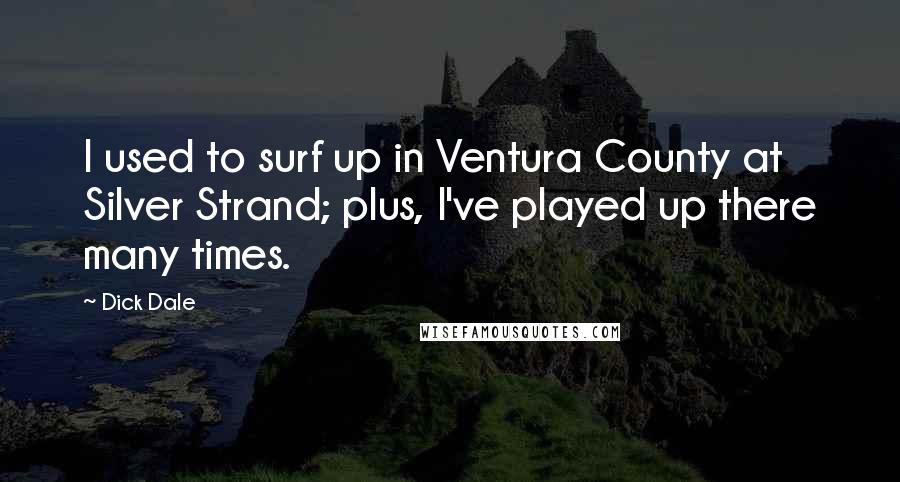 Dick Dale Quotes: I used to surf up in Ventura County at Silver Strand; plus, I've played up there many times.