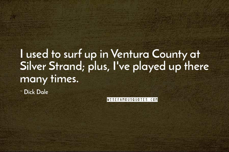 Dick Dale Quotes: I used to surf up in Ventura County at Silver Strand; plus, I've played up there many times.