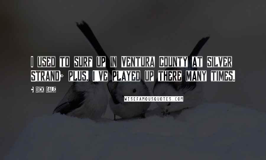 Dick Dale Quotes: I used to surf up in Ventura County at Silver Strand; plus, I've played up there many times.