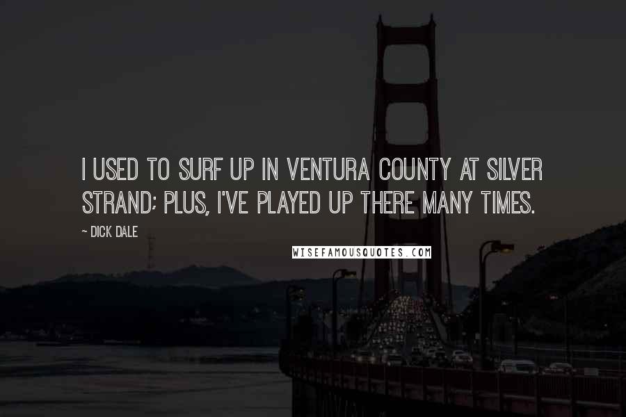 Dick Dale Quotes: I used to surf up in Ventura County at Silver Strand; plus, I've played up there many times.