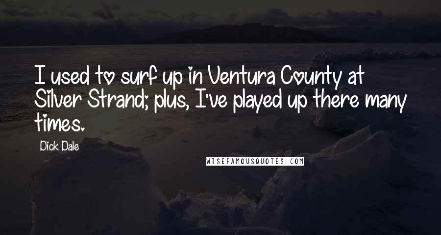 Dick Dale Quotes: I used to surf up in Ventura County at Silver Strand; plus, I've played up there many times.