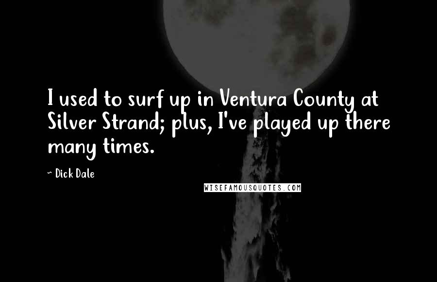 Dick Dale Quotes: I used to surf up in Ventura County at Silver Strand; plus, I've played up there many times.