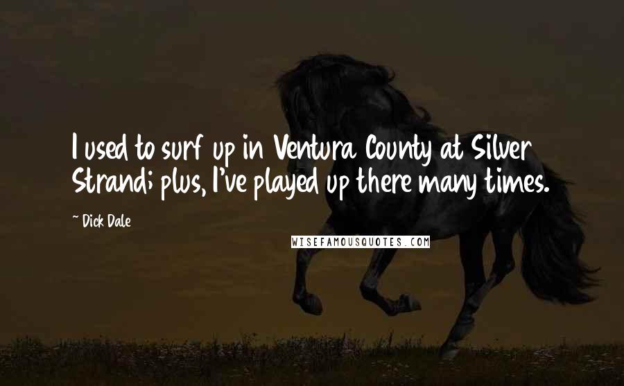 Dick Dale Quotes: I used to surf up in Ventura County at Silver Strand; plus, I've played up there many times.