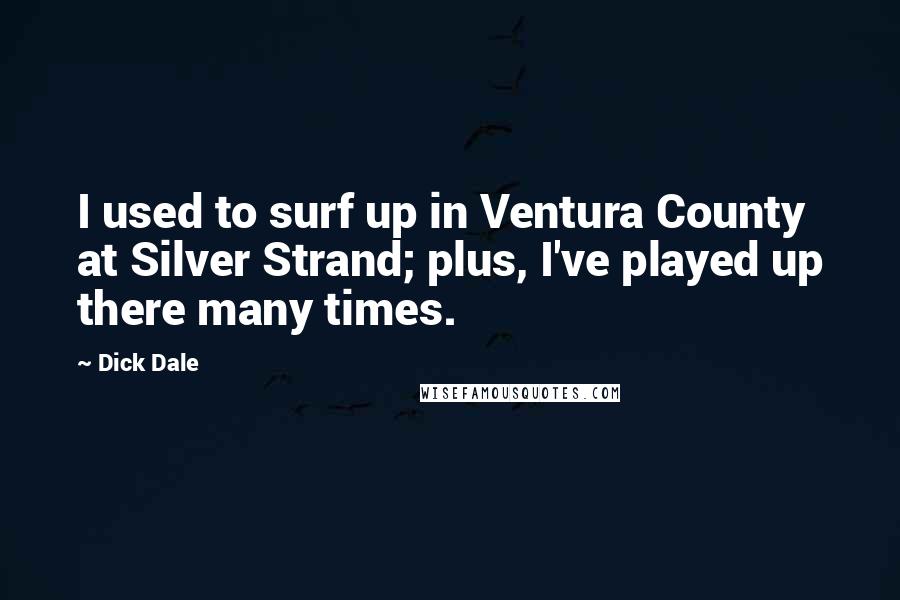 Dick Dale Quotes: I used to surf up in Ventura County at Silver Strand; plus, I've played up there many times.