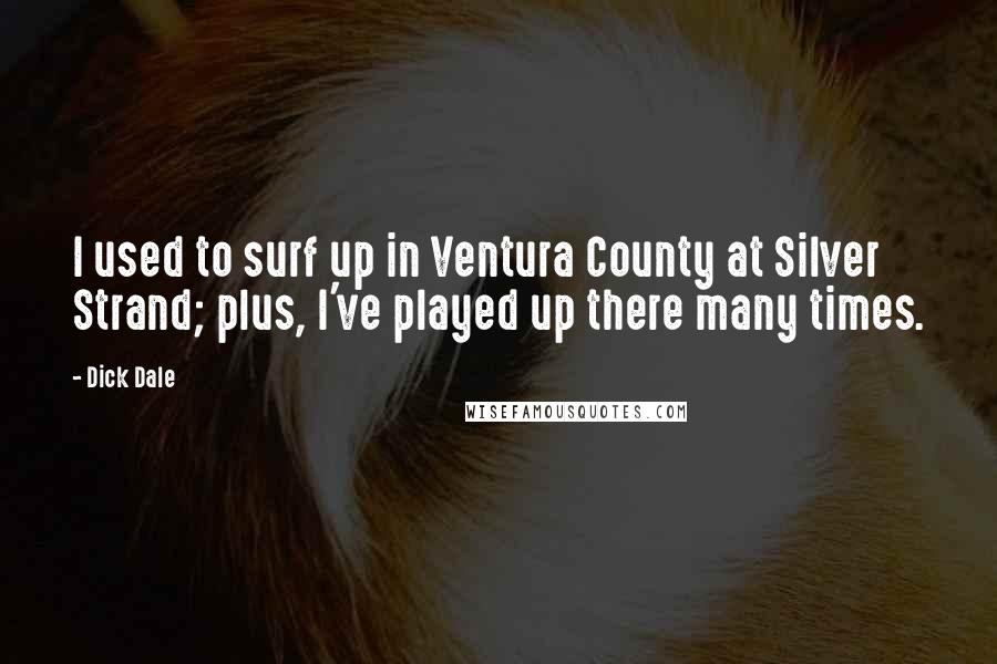 Dick Dale Quotes: I used to surf up in Ventura County at Silver Strand; plus, I've played up there many times.