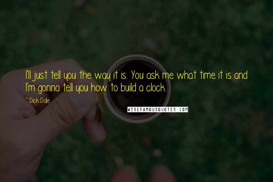 Dick Dale Quotes: I'll just tell you the way it is. You ask me what time it is and I'm gonna tell you how to build a clock.
