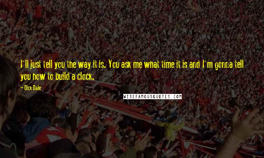 Dick Dale Quotes: I'll just tell you the way it is. You ask me what time it is and I'm gonna tell you how to build a clock.
