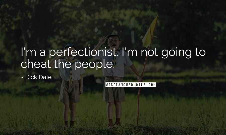 Dick Dale Quotes: I'm a perfectionist. I'm not going to cheat the people.