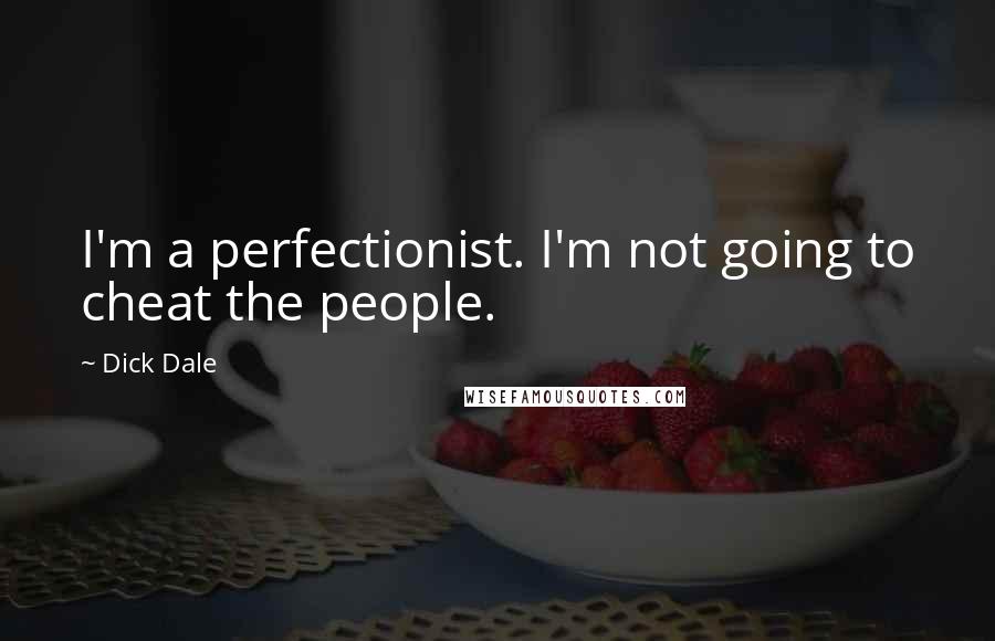 Dick Dale Quotes: I'm a perfectionist. I'm not going to cheat the people.