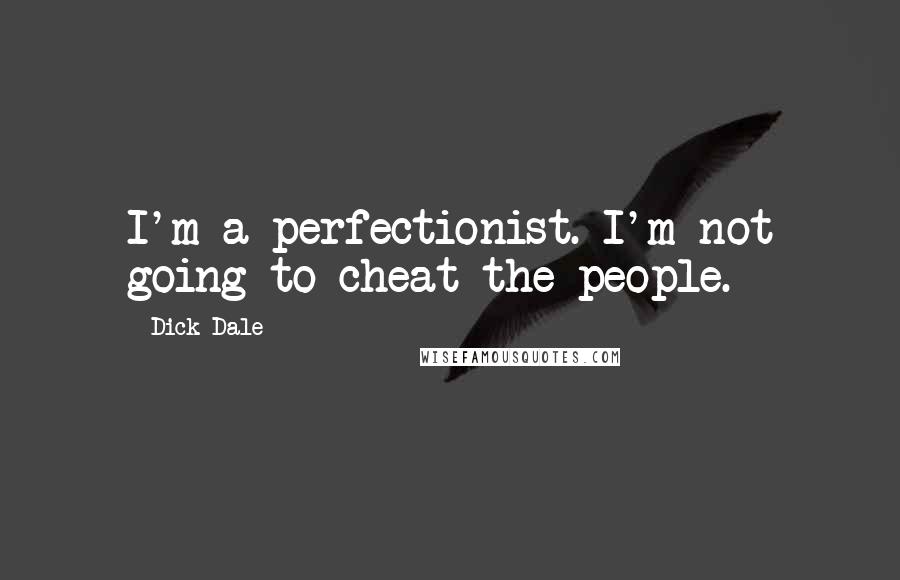 Dick Dale Quotes: I'm a perfectionist. I'm not going to cheat the people.