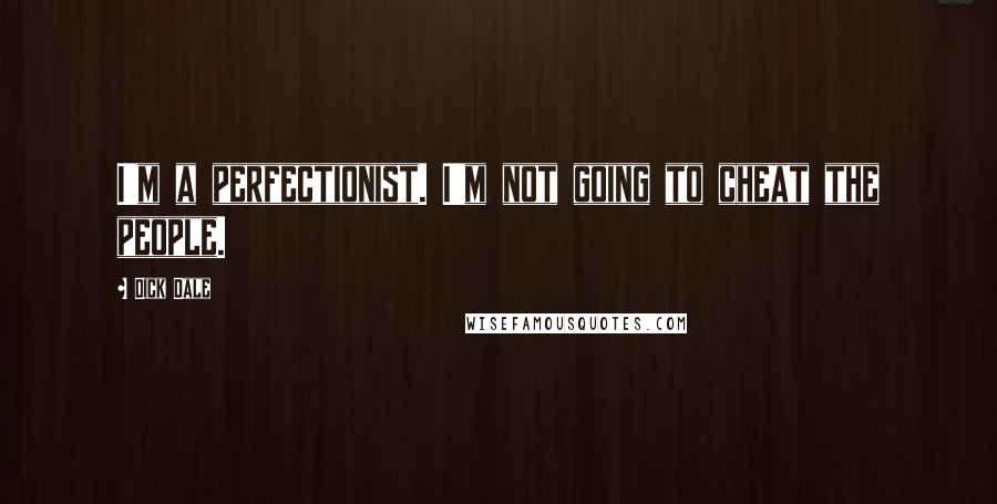 Dick Dale Quotes: I'm a perfectionist. I'm not going to cheat the people.