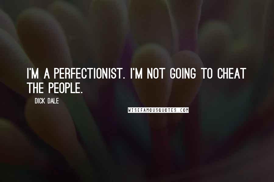 Dick Dale Quotes: I'm a perfectionist. I'm not going to cheat the people.