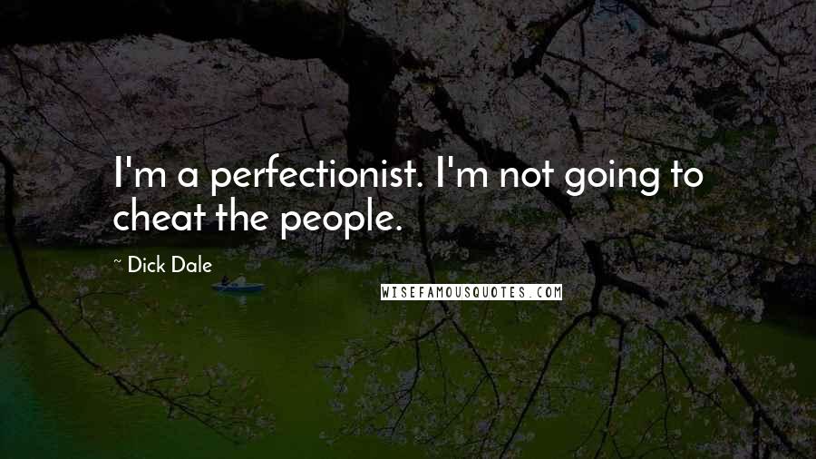 Dick Dale Quotes: I'm a perfectionist. I'm not going to cheat the people.