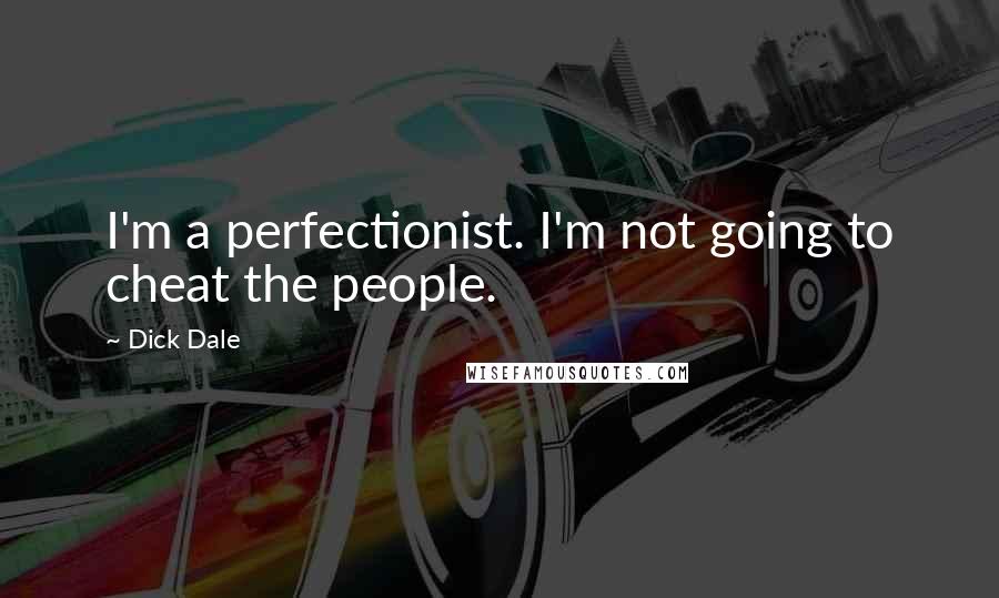 Dick Dale Quotes: I'm a perfectionist. I'm not going to cheat the people.