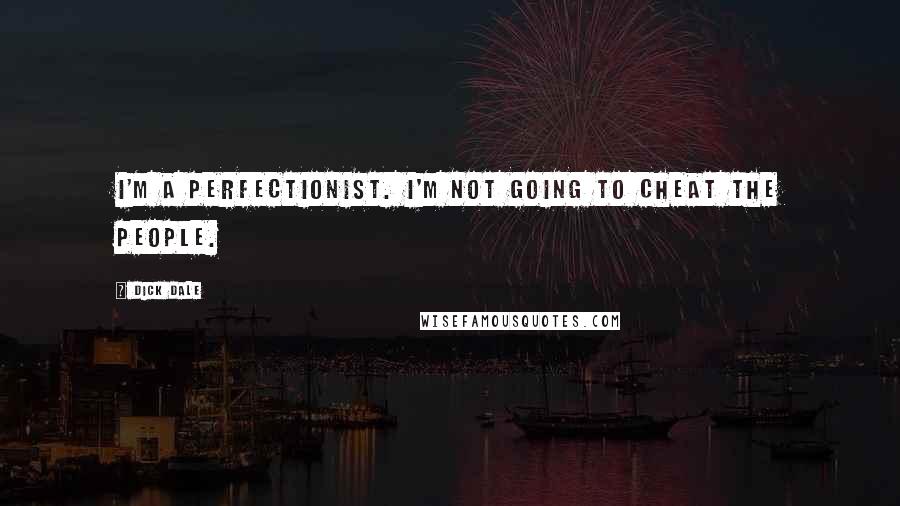 Dick Dale Quotes: I'm a perfectionist. I'm not going to cheat the people.