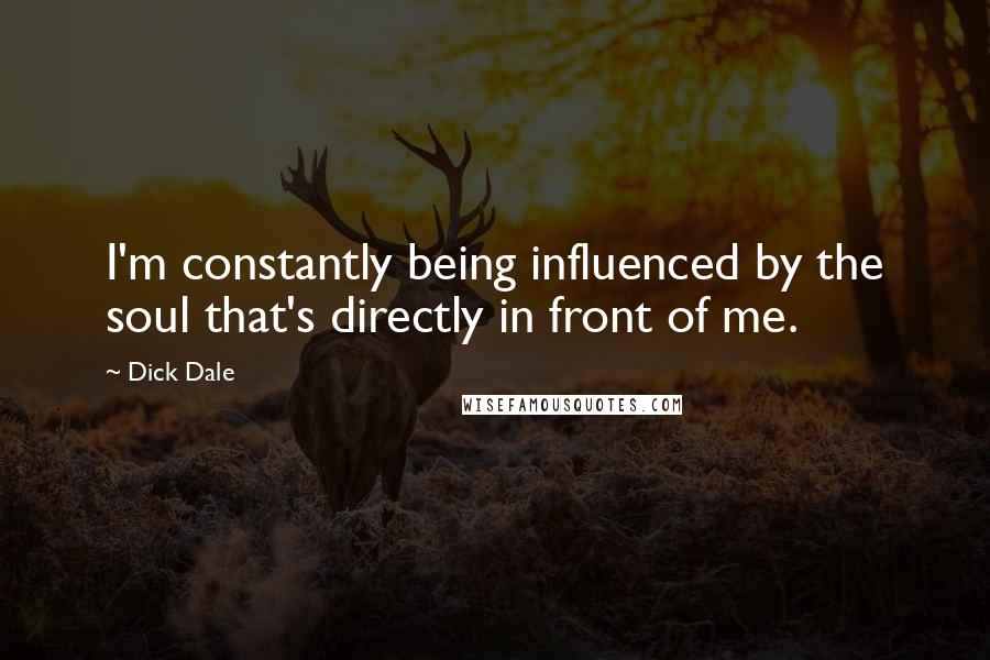 Dick Dale Quotes: I'm constantly being influenced by the soul that's directly in front of me.