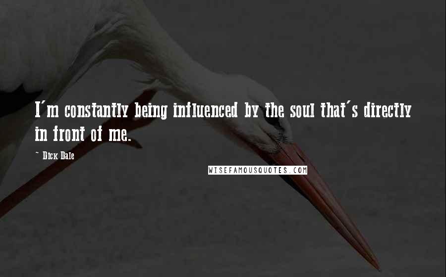 Dick Dale Quotes: I'm constantly being influenced by the soul that's directly in front of me.