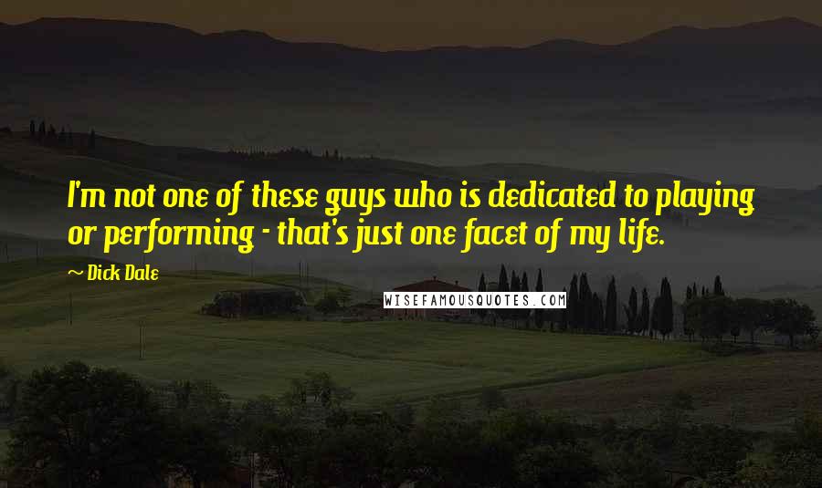 Dick Dale Quotes: I'm not one of these guys who is dedicated to playing or performing - that's just one facet of my life.