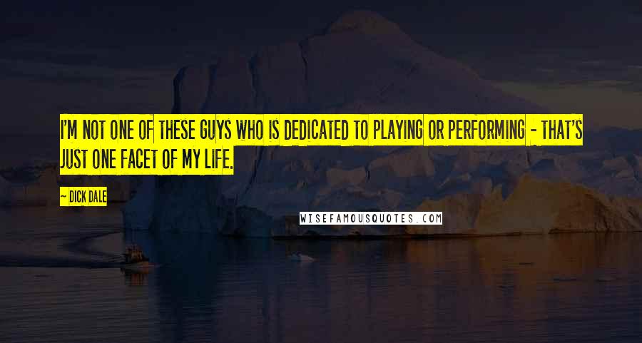 Dick Dale Quotes: I'm not one of these guys who is dedicated to playing or performing - that's just one facet of my life.