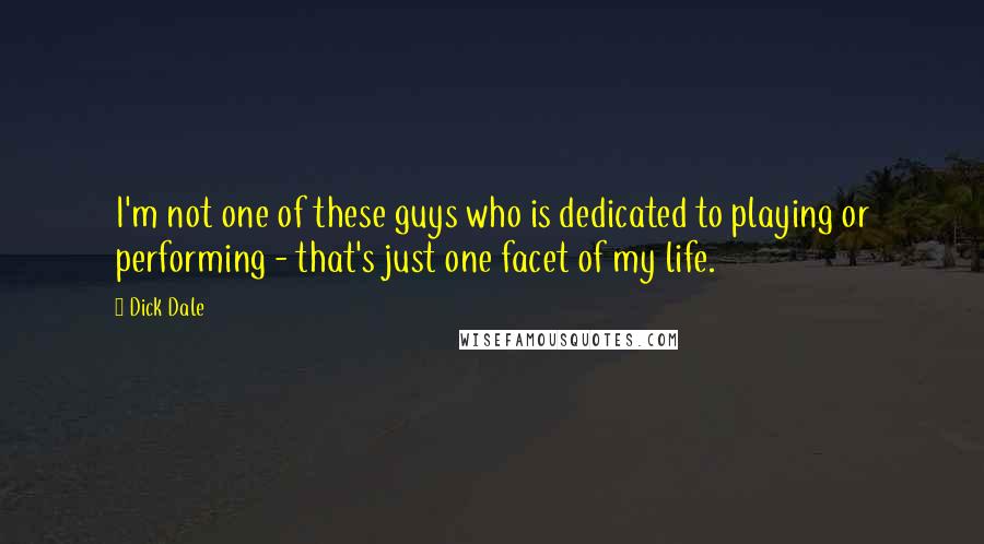 Dick Dale Quotes: I'm not one of these guys who is dedicated to playing or performing - that's just one facet of my life.