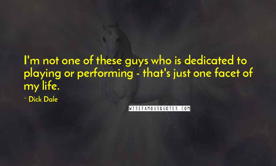 Dick Dale Quotes: I'm not one of these guys who is dedicated to playing or performing - that's just one facet of my life.
