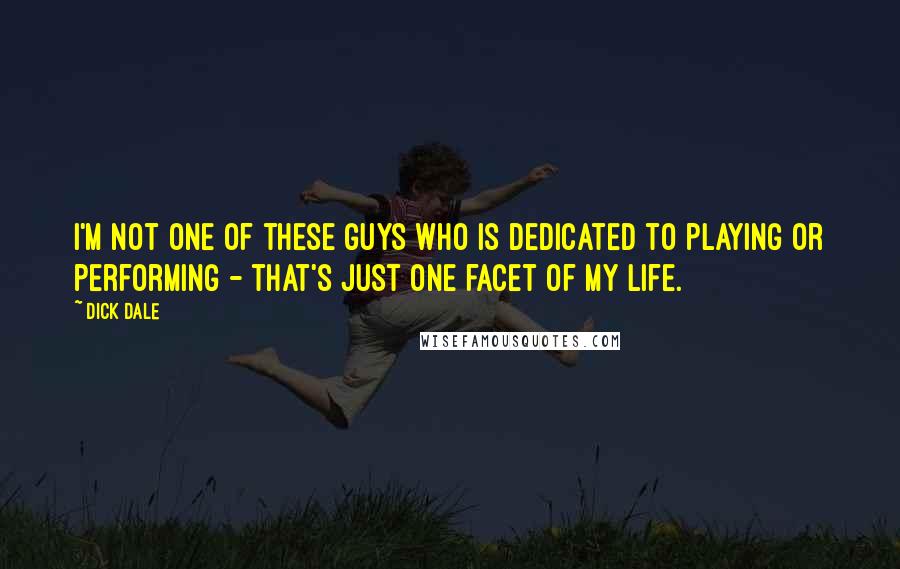 Dick Dale Quotes: I'm not one of these guys who is dedicated to playing or performing - that's just one facet of my life.