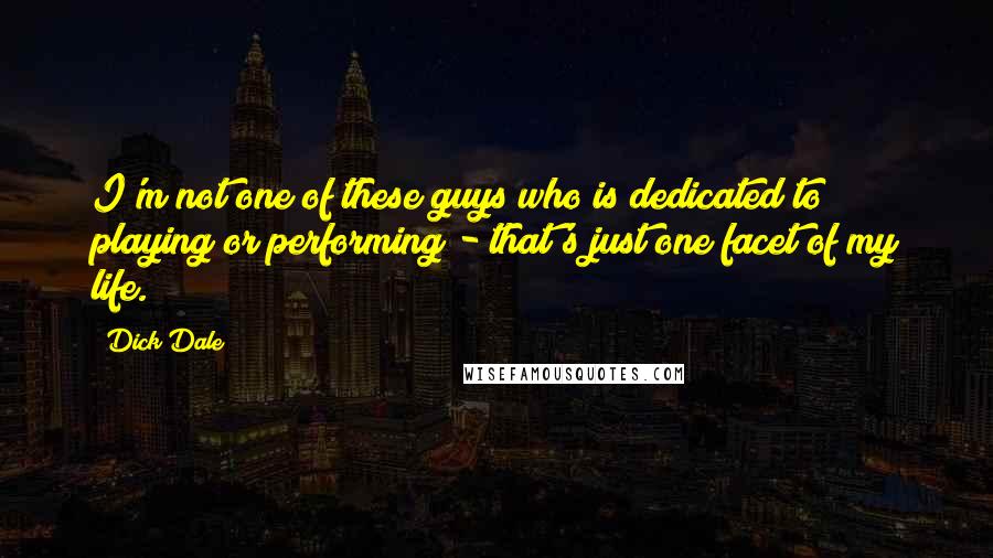 Dick Dale Quotes: I'm not one of these guys who is dedicated to playing or performing - that's just one facet of my life.