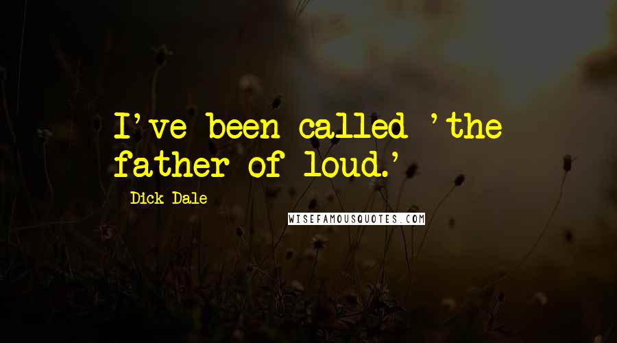 Dick Dale Quotes: I've been called 'the father of loud.'