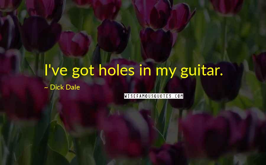 Dick Dale Quotes: I've got holes in my guitar.