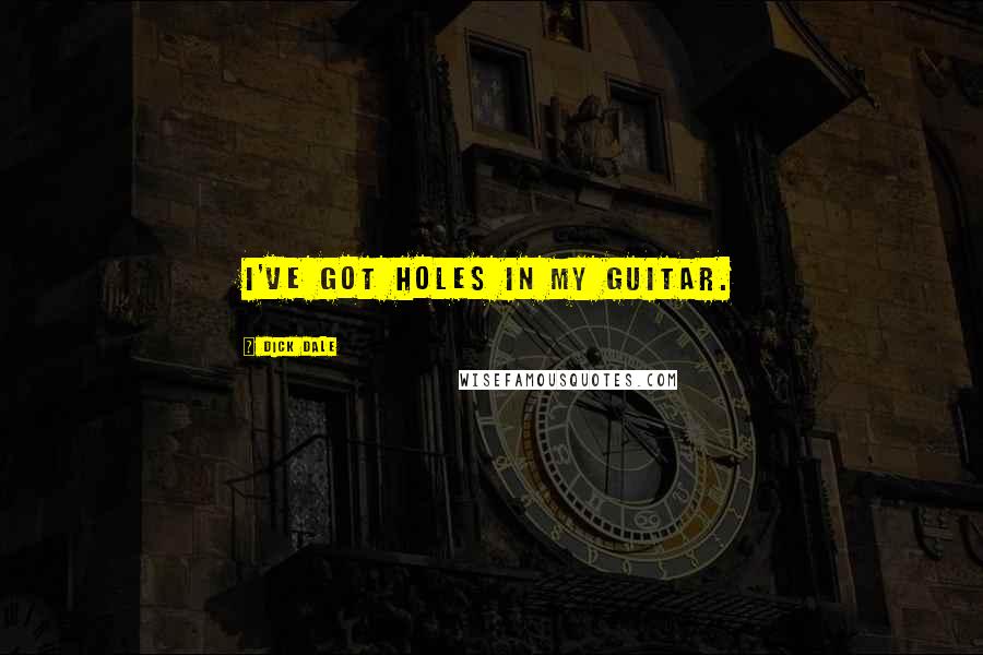 Dick Dale Quotes: I've got holes in my guitar.