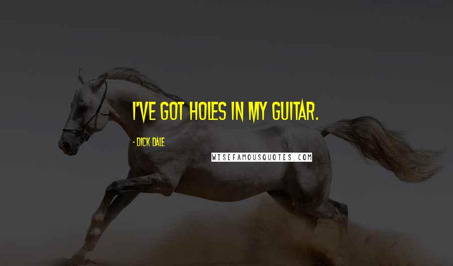 Dick Dale Quotes: I've got holes in my guitar.