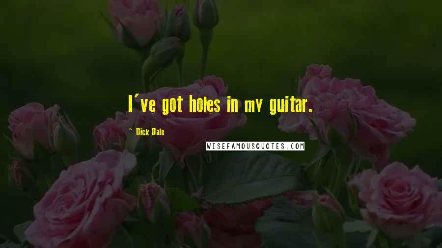 Dick Dale Quotes: I've got holes in my guitar.