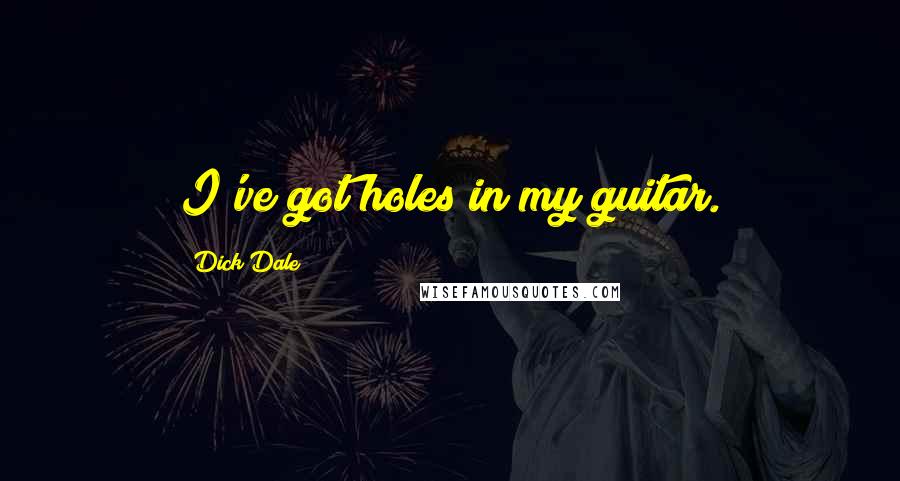 Dick Dale Quotes: I've got holes in my guitar.