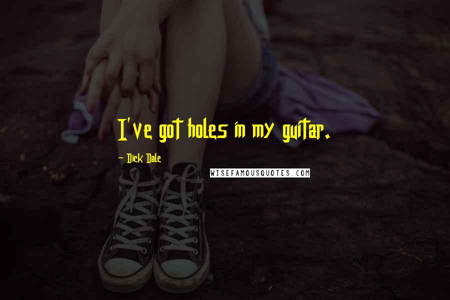 Dick Dale Quotes: I've got holes in my guitar.