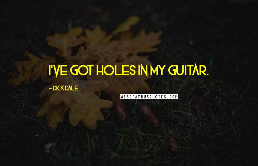 Dick Dale Quotes: I've got holes in my guitar.