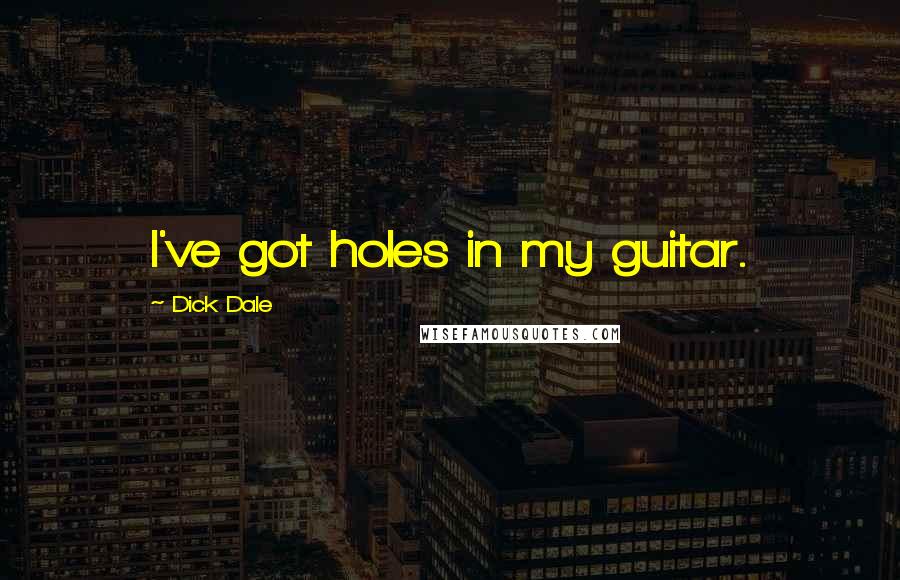 Dick Dale Quotes: I've got holes in my guitar.