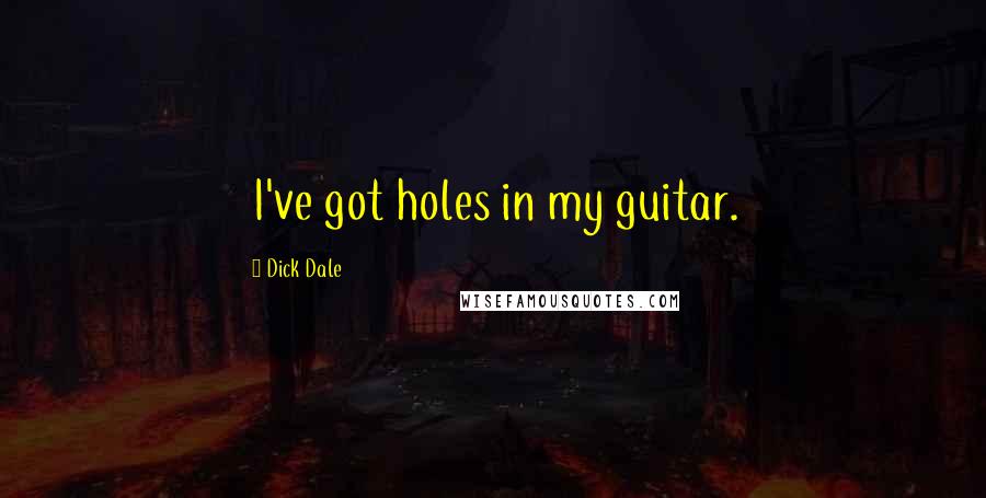 Dick Dale Quotes: I've got holes in my guitar.