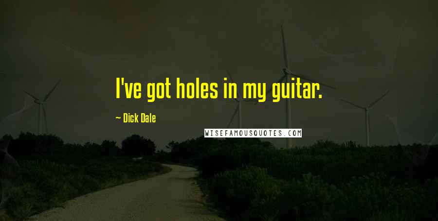 Dick Dale Quotes: I've got holes in my guitar.