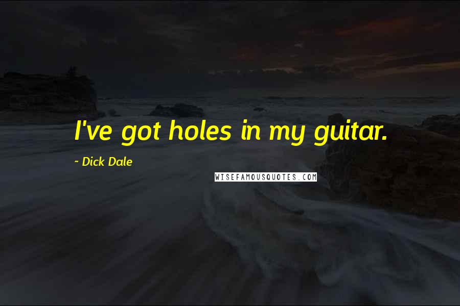 Dick Dale Quotes: I've got holes in my guitar.