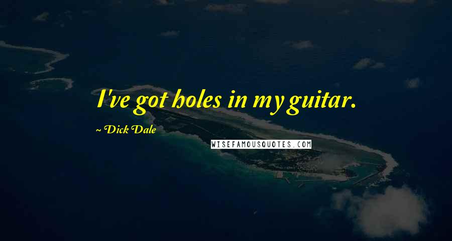 Dick Dale Quotes: I've got holes in my guitar.