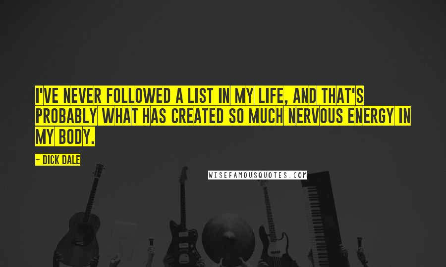 Dick Dale Quotes: I've never followed a list in my life, and that's probably what has created so much nervous energy in my body.