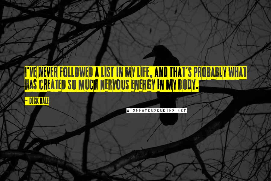 Dick Dale Quotes: I've never followed a list in my life, and that's probably what has created so much nervous energy in my body.