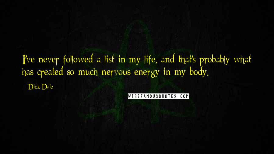 Dick Dale Quotes: I've never followed a list in my life, and that's probably what has created so much nervous energy in my body.