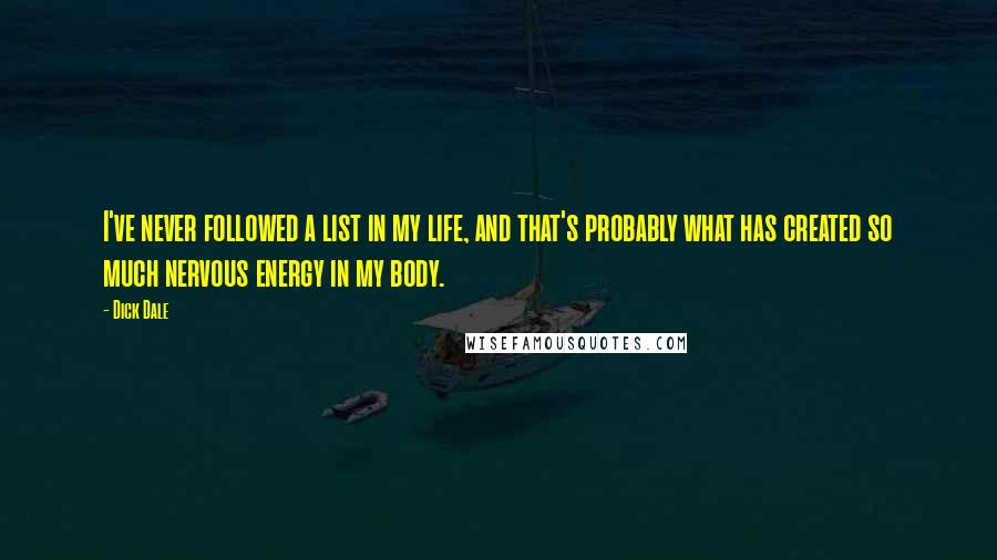 Dick Dale Quotes: I've never followed a list in my life, and that's probably what has created so much nervous energy in my body.