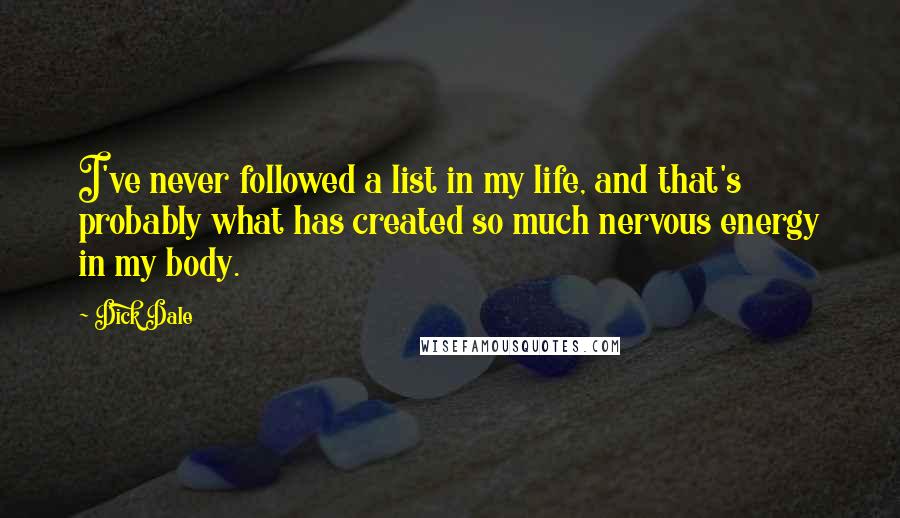 Dick Dale Quotes: I've never followed a list in my life, and that's probably what has created so much nervous energy in my body.