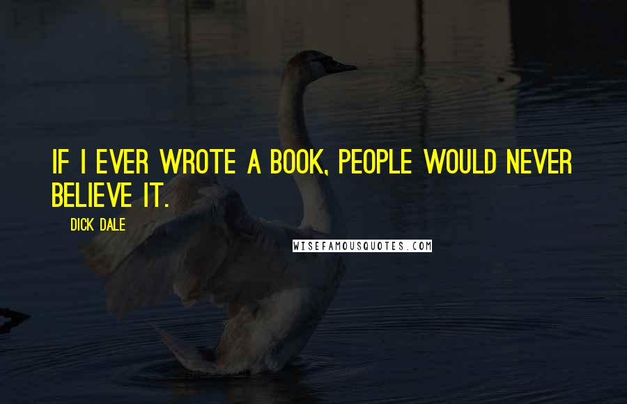 Dick Dale Quotes: If I ever wrote a book, people would never believe it.