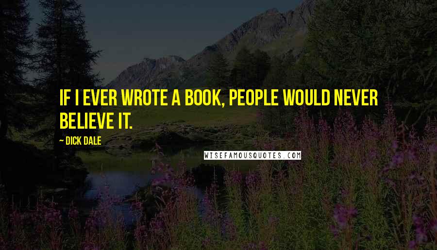 Dick Dale Quotes: If I ever wrote a book, people would never believe it.