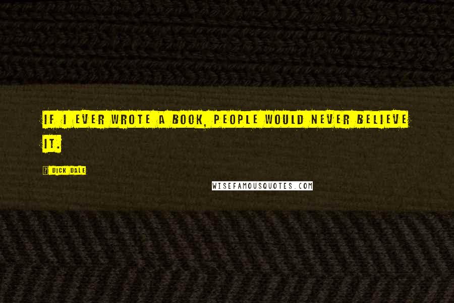 Dick Dale Quotes: If I ever wrote a book, people would never believe it.