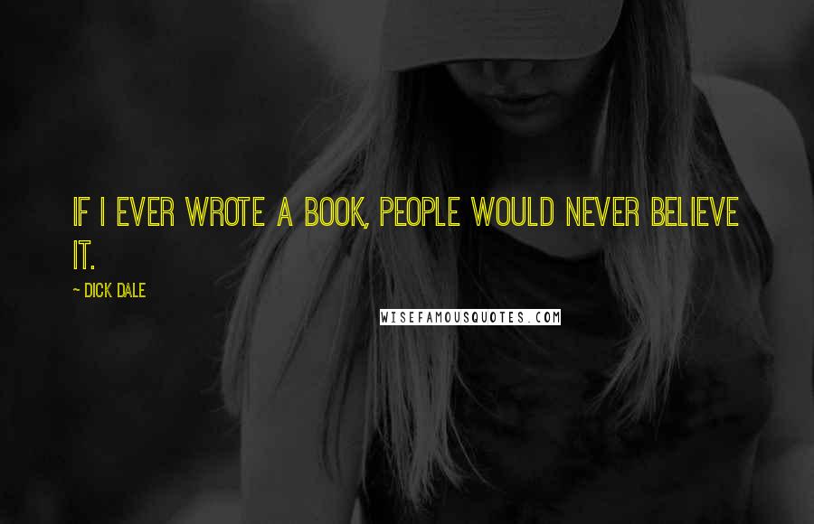 Dick Dale Quotes: If I ever wrote a book, people would never believe it.